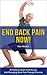 End Back Pain Now!: A Practical Guide To Relieving And Managing Back Pain Through Exercise