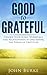 Good to Grateful: Change Your Home, Workplace, and Relationships by Unleashing the Power of Gratitude