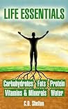Life Essentials: Carbohydrates, Fats, Protein, Vitamins & Minerals, Water Life Essentials: Carbohydrates, Fats, Protein, Vitamins & Minerals, Water