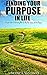 Finding Your Purpose In Life: A Simple Guide to Discovering Who You Are, Your Passion and Life Purpose