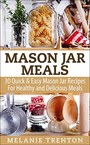 Mason Jar Meals: 30 Quick & Easy Mason Jar Recipes For Healthy & Delicious Meals (Kindle Edition)