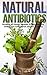 Natural Antibiotics And Herbal Remedies: Incredible All Natural Remedies To Fight Infections, Disease And Cure Common Ailments Naturally! (Natural Remedies, Herbal, Natural Antibiotics, Healing)