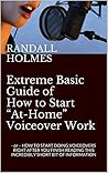 Extreme Basic Guide of How to Start “At-Home” Voiceover Work: - or – HOW TO START DOING VOICEOVERS RIGHT AFTER YOU FINISH READING THIS INCREDIBLY SHORT BIT OF INFORMATION