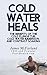 Cold Water Heals: The Benefits of the Cold Plunge Tub, Cold Water Immersion and Contrast Soaking (How Water Heals Book 2)