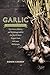 Garlic, an Edible Biography: The History, Politics, and Mythology Behind the World's Most Pungent Food