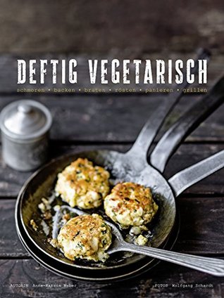 Deftig Vegetarisch - schmoren, backen, braten, rösten, panieren, grillen (German Edition)