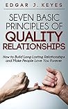 Seven Basic Principals of Quality Relationships: How to Build Long Lasting Relationships and Make People Love You Forever (book about relationship improvement, ... help, relations, relationship book)