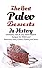 The Best Paleo Desserts In History: Delicious, Fast & Easy Paleo Dessert Recipes You Will Love! (Brownies, Cakes, Cookies, Pudding and More)