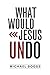 What Would Jesus Undo