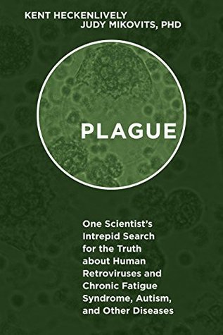 Plague: One Scientist's Intrepid Search for the Truth about Human Retroviruses and Chronic Fatigue Syndrome (ME/CFS), Autism, and Other Diseases