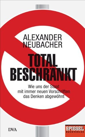 Total beschränkt: Wie uns der Staat mit immer neuen Vorschriften das Denken abgewöhnt - Ein SPIEGEL-Buch (German Edition)