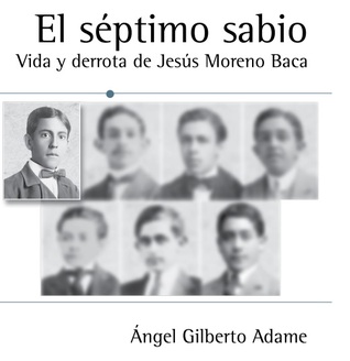 El séptimo sabio. Vida y derrota de Jesús Moreno Baca
