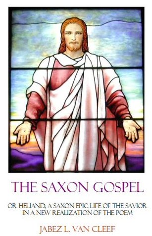 The Saxon Gospel, or Heliand: An Epic Life of the Savior in a New Realization of the Poem (Verse Gospels)