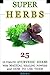 Super Herbs: 25 Ultimate Ayurvedic Herbs with Magical Healing Powers and How To Use Them