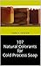 107 Natural Colorants for Cold Process Soap by Daryl K. Gessner