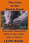 The Lion at the Sperm Bank: and other illustrated tales on the wilder side of Africa