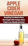 Apple Cider Vinegar: Everything you need to know about apple cider vinegar, detox, weight loss, benefits and more!