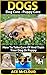 Dogs: Dog Care: Puppy Care: How To Take Care Of And Train Your Dog Or Puppy (The Essentials For Dog Care & Puppy Care Along With Training Diet & Potty Training Techniques)