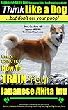 Japanese Akita Inu, Japanese Akita Inu Training AAA AKC: Think Like a Dog, But Don’t Eat Your Poop! | Akita Inu Breed Expert Training: Here's EXACTLY How to TRAIN Your Japanese Akita Inu