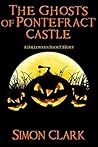The Ghosts of Pontefract Castle by Simon Clark The Ghosts of Pontefract Castle by Simon Clark