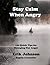 Stay Calm When Angry: 120 Quick Tips On Managing Our Anger