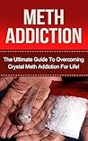 Crystal Meth Addiction: The Ultimate Guide to Overcoming Crystal Meth Addiction For Life! (meth addiction, crystal meth addiction, meth, crystal meth, substance abuse, drug abuse, addictions) Crystal Meth Addiction: The Ultimate Guide to Overcoming Crystal Meth Addiction For Life! (meth addiction, crystal meth addiction, meth, crystal meth, substance abuse, drug abuse, addictions)