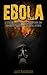 Ebola: A Quick Guide to Understanding, Preparing And Protecting Yourself From The Ebola Epidemic