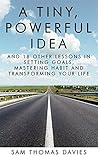 A Tiny, Powerful Idea: And 18 Other Lessons in Setting Goals, Mastering Habit and Transforming Your Life A Tiny, Powerful Idea: And 18 Other Lessons in Setting Goals, Mastering Habit and Transforming Your Life