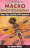 Mastering Macro Photography - Ideas, Tips, Tutorials & DIY Equipment