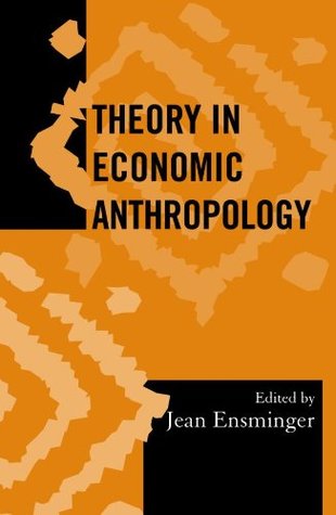 Theory in Economic Anthropology (Society for Economic Anthropology Monograph Series Book 18)
