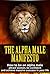 The Alpha Male Manifesto: The Ultimate Guide On How To Be An Alpha Male And Attract Women, Wealth And Success