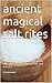 ancient magical salt rites: A simple collection of ancient salt rites that attract money, love and success