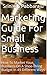 Marketing Guide For Small Business: How To Market Your Business On A Shoe-string Budget In 49 Different Ways (Success by design Book 1)