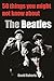 50 THINGS YOU MIGHT NOT KNOW ABOUT THE BEATLES by David      Roberts