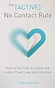 The Active No Contact Rule: How to Get Your Ex Back and Inspire Their Love and Affection