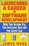 Launching a Career in Software Development: Make Your Resume Pop, Your Interviews Rock and Your Career Soar Launching a Career in Software Development: Make Your Resume Pop, Your Interviews Rock and Your Career Soar
