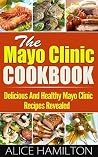 Mayo Clinic : The Mayo Clinic Cookbook, Delicious And Healthy Mayo Clinic Recipes Revealed ! - Mayo Clinic Cookbook, Sugar Detox, Low Carb Cookbook, Clean Eats, Ketogenic Cookbook -