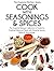 Cook With Seasonings and Spices: The Essential Recipe Collection & Guide to Cooking Delicious Meals with Amazing Spices, Herbs, & Seasonings (Essential Kitchen Series Book 21)