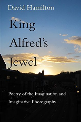 King Alfred's Jewel: Poetry of the Imagination and Imaginative Photography (Kindle Edition)