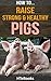 How To Raise Strong & Healthy Pigs: Quick Start Guide ("How To" Books)