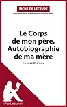 Le Corps de mon père. Autobiographie de ma mère de Michel Onfray (Fiche de lecture): Analyse complète et résumé détaillé de l'oeuvre (French Edition) Le Corps de mon père. Autobiographie de ma mère de Michel Onfray (Fiche de lecture): Analyse complète et résumé détaillé de l'oeuvre (French Edition)