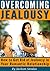 Overcoming Jealousy: How to Stop Being Jealous and Get Rid of Jealousy in Your Romantic Relationship
