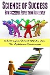 Science of Success - How Successful People Think Differently - Strategies Great Minds Use to Achieve Success: success principles, success coaching, ... Secrets, Success Principles, Success Tips)