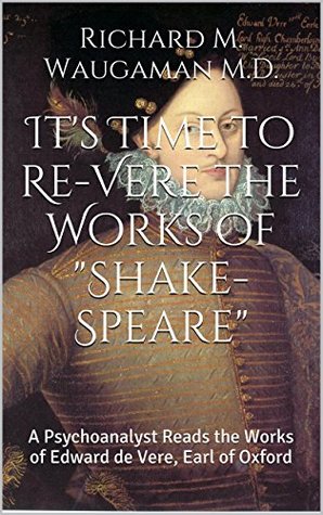 It's Time to Re-Vere the Works of "Shake-Speare": A Psychoanalyst Reads the Works of Edward de Vere, Earl of Oxford (Kindle Edition)