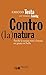 Contro(la) natura: Perché la natura non è buona, né giusta, né bella