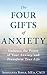 The Four Gifts of Anxiety: Embrace the Power of Your Anxiety and Transform Your Life