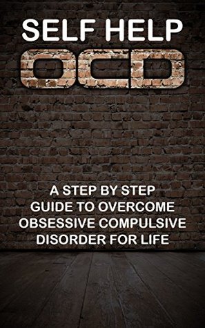 Self Help OCD: A Step By Step Guide To Overcome Obsessive Compulsive Disorder For Life (OCD, OCD Cure, Obsessive Compulsive Disorder, Obsessive Compulsion, Obsessive Compulsive Personality)