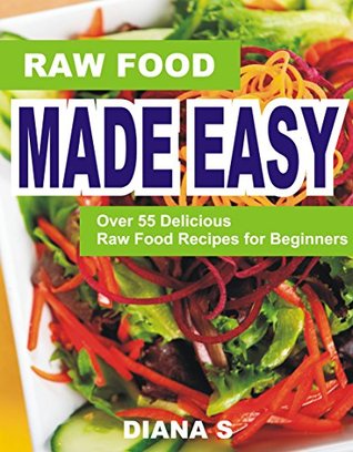 Raw Food Made Easy: Over 55 Delicious Raw Food Recipes for Beginners (Kindle Edition)