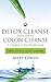 Detox Cleanse Starts with the Colon Cleanse: A Complete Colon Health Guide: Simple Steps to Colon Cleansing