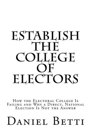 Establish the College of Electors: How the Electoral College Is Failing and Why a Democratic, National Election Is Not the Answer (Kindle Edition)